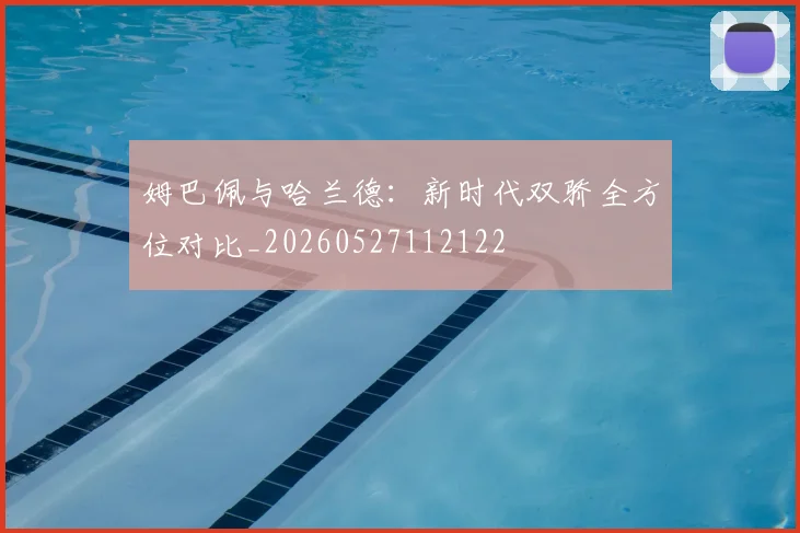 姆巴佩与哈兰德：新时代双骄全方位对比_20260527112122
