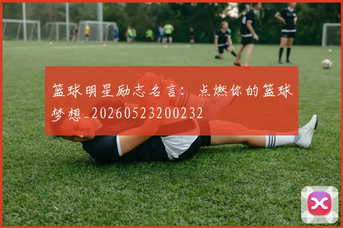 篮球明星励志名言:点燃你的篮球梦想_20260523200232
