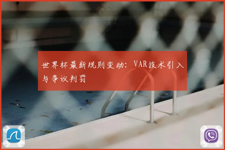 世界杯最新规则变动：VAR技术引入与争议判罚