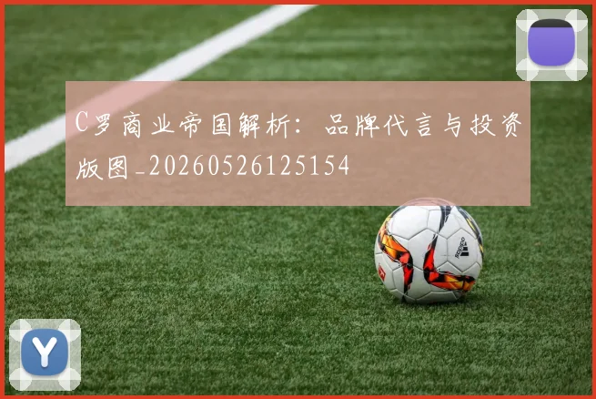 C罗商业帝国解析：品牌代言与投资版图_20260526125154