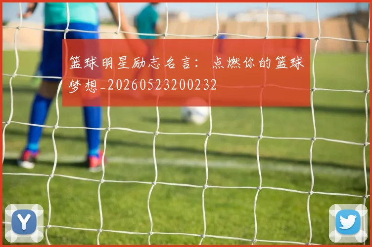篮球明星励志名言:点燃你的篮球梦想_20260523200232
