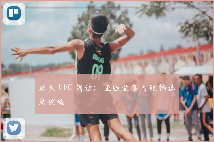 购买 UFC 周边：正版装备与服饰选购攻略