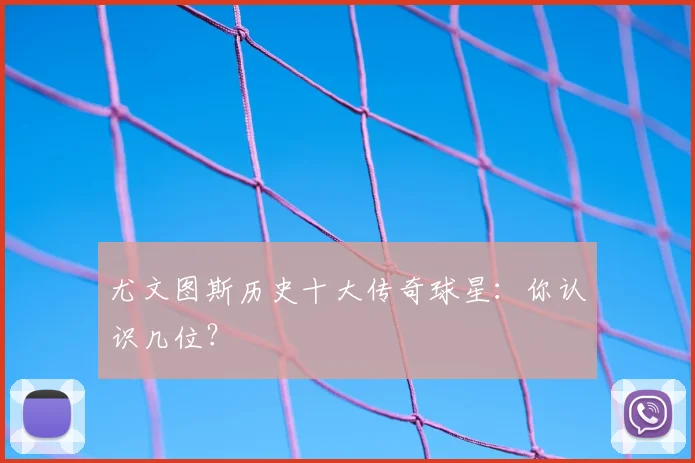 尤文图斯历史十大传奇球星：你认识几位？