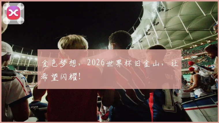 金色梦想,2026世界杯旧金山,让希望闪耀!
