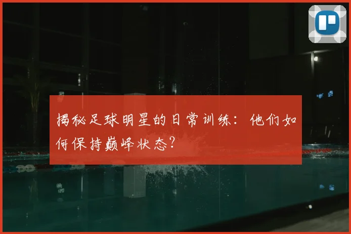 揭秘足球明星的日常训练：他们如何保持巅峰状态？