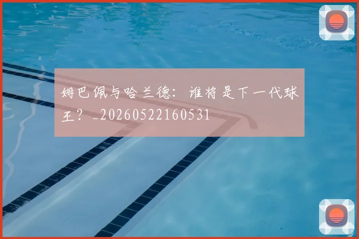 姆巴佩与哈兰德：谁将是下一代球王？_20260522160531