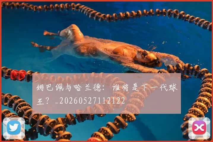 姆巴佩与哈兰德：谁将是下一代球王？_20260527112122