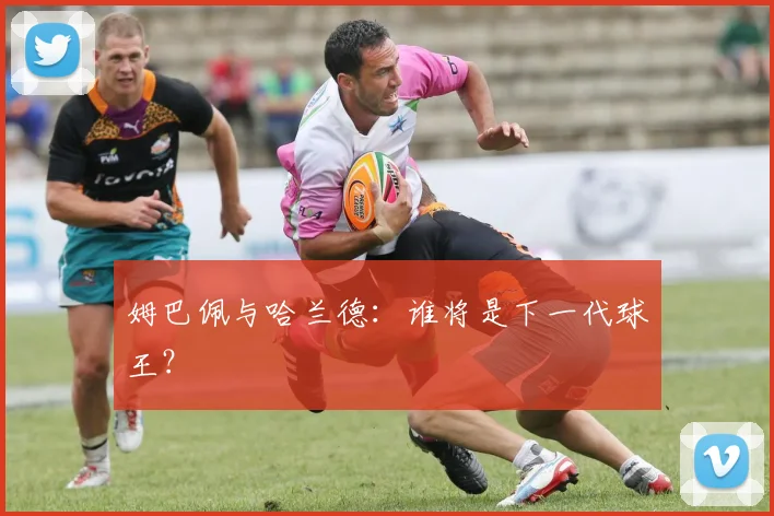 姆巴佩与哈兰德：谁将是下一代球王？