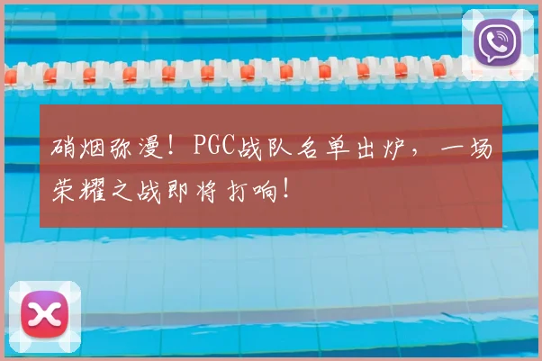 硝烟弥漫！PGC战队名单出炉，一场荣耀之战即将打响！
