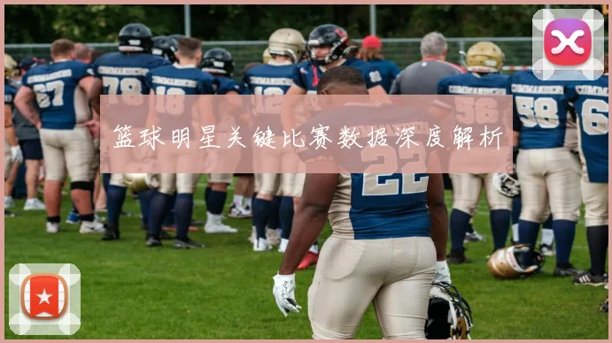 篮球明星关键比赛数据深度解析