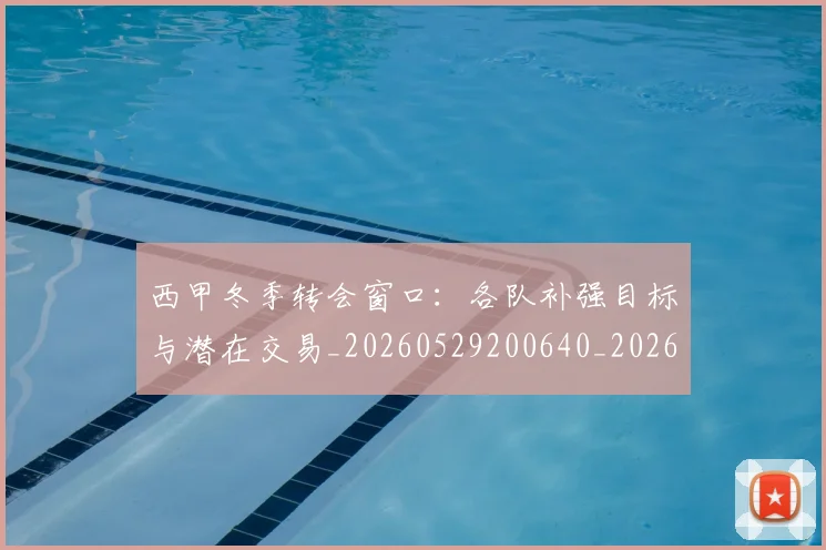 西甲冬季转会窗口:各队补强目标与潜在交易_20260529200640_20260610170200