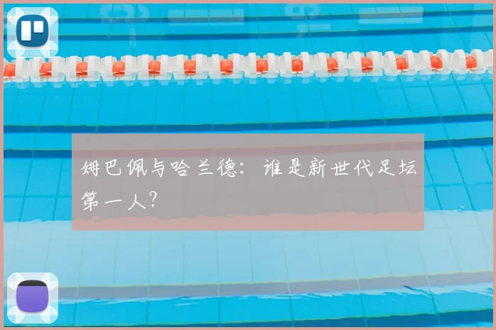 姆巴佩与哈兰德：谁是新世代足坛第一人？