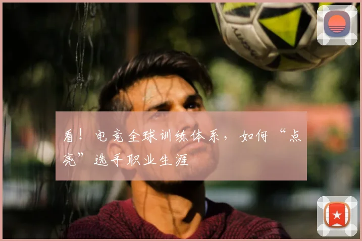 看!电竞全球训练体系,如何“点亮”选手职业生涯