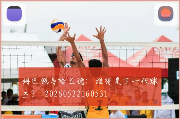 姆巴佩与哈兰德：谁将是下一代球王？_20260522160531