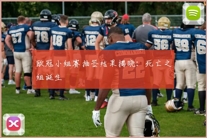 欧冠小组赛抽签结果揭晓:死亡之组诞生